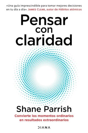 Pensar con claridad: Convierte los momentos ordinarios en resultados extraordinarios de Shane Parrish