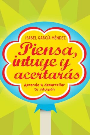 Piensa, intuye y acertarás: Aprende a desarrollar tu intuición: Aprende a desarrollar tu intuición de Isabel García Méndez
