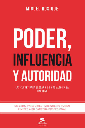 Poder, influencia y autoridad: Las claves para llegar a lo más alto en la empresa de Miguel Rosique González