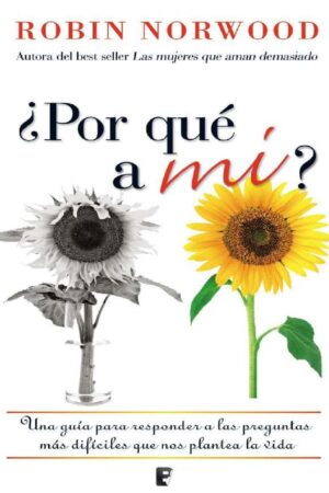 ¿Por qué a mí?: Una guía para responder las preguntas más difíciles que nos plantea la vida de Robin Norwood