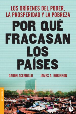 Por qué fracasan los países: Los Orígenes del Poder, La Prosperidad y La Pobreza de Daron Acemoglu