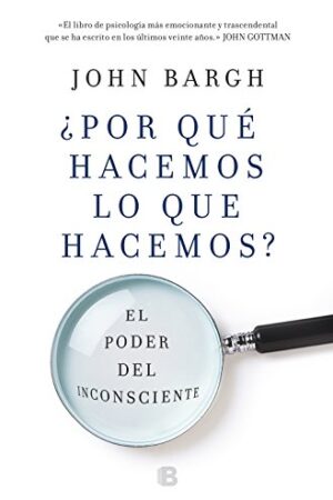 ¿Por qué hacemos lo que hacemos?: El poder del inconsciente de John Bargh
