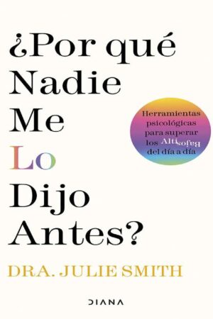 ¿Por qué nadie me lo dijo antes?: Herramientas psicológicas para superar los altibajos del día a día de Julie Smith