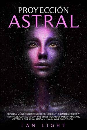 Proyección Astral: Explora mundos desconocidos, libera tus límites físicos y mentales. Contacta con tus seres queridos desaparecidos, obtén la curación física y una mayor conciencia de Jan Light
