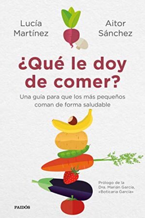 ¿Qué le doy de comer?: Una guía para que los más pequeños coman de forma saludable de Lucía Martínez