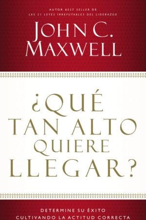 ¿Qué tan alto quiere llegar?: Determine su éxito cultivando la actitud correcta de John C. Maxwell