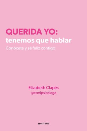 Querida yo: Tenemos que hablar. Conócete y sé feliz contigo de Elizabeth Clapés