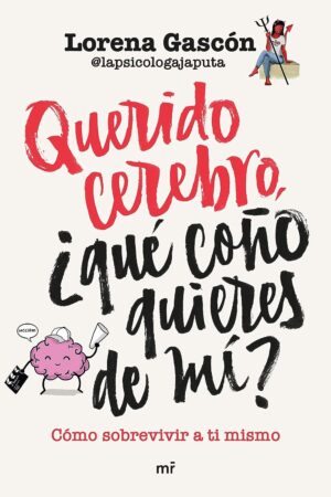 Querido cerebro, ¿qué coño quieres de mí? de Lorena Gascón @lapsicologajaputa