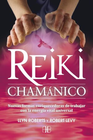 Reiki chamánico: Nuevas formas enriquecedoras de trabajar con la energía vital universal de Llyn Roberts