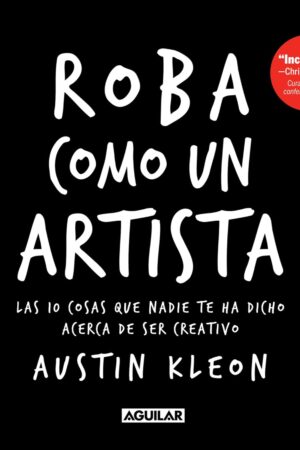 Roba como un artista: Las cosas que nadie te ha dicho acerca de ser creativo Austin Kleon