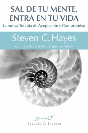 Sal de tu Mente entra en tu Vida. La nueva terapia de aceptación y compromiso de Steven C. Hayes