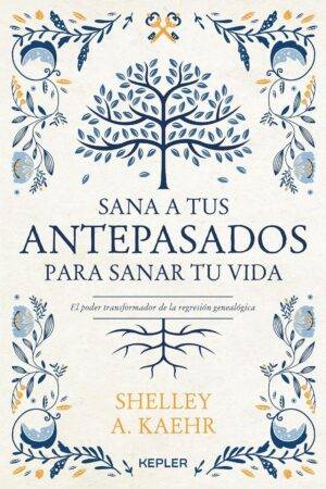 Sana a Tus Antepasados para Sanar Tu Vida de Shelley A. Kaehr