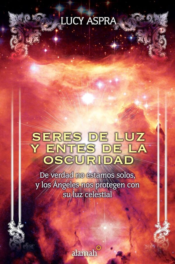 Seres de luz y entes de la oscuridad: De verdad no estamos solos, y los Ángeles nos protegen con su luz celestial de Lucy Aspra