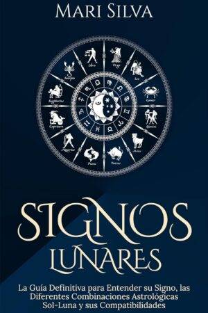 Signos lunares: La guía definitiva para entender su signo, las diferentes combinaciones astrológicas Sol-Luna y sus compatibilidades de Mari Silva