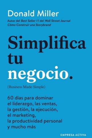 Simplifica tu negocio: 60 días para aprender gestión, marketing, ventas, liderazgo y productividad personal de Donald Miller