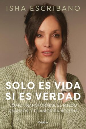 Solo es vida si es verdad: Cómo transformar el miedo en amor y el amor en acción de Isha Escribano