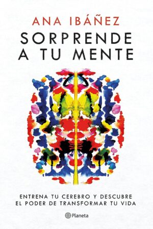 Sorprende a tu mente: Entrena tu cerebro y descubre el poder de transformar tu vida de Ana Ibáñez