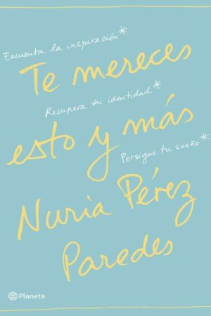 Te mereces esto y más: Encuentra la inspiración. Recupera tu identidad. Persigue tu sueño de Nuria Pérez