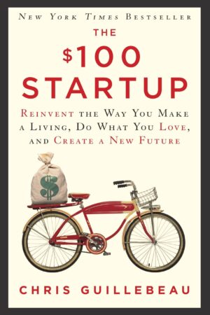 The $100 Startup: Reinvent the Way You Make a Living, Do What You Love, and Create a New Future by Chris Guillebeau