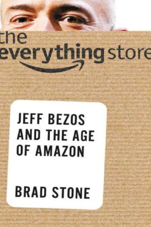 The Everything Store: Jeff Bezos and the Age of Amazon by Brad Stone