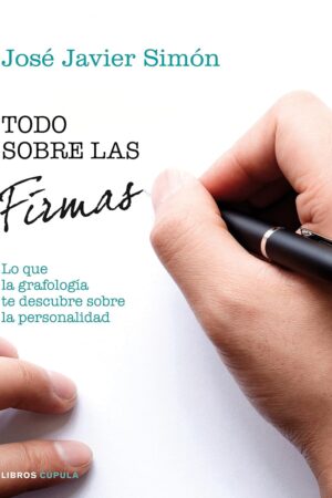 Todo sobre las firmas: Descubre tu personalidad y la de los demás a través de la grafología de José Javier Simón