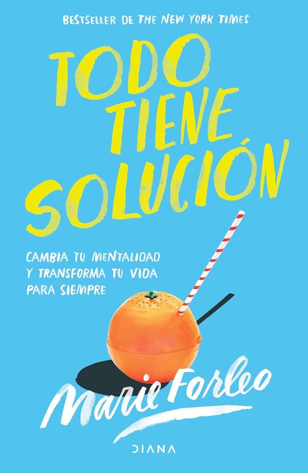 Todo tiene Solución: Cambia tu Mentalidad y Transforma tu Vida para Siempre de Marie Forleo