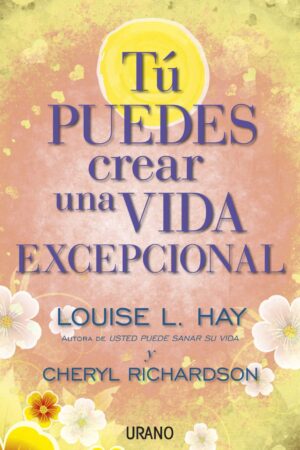 Tu puedes crear una vida excepcional de Louise L. Hay