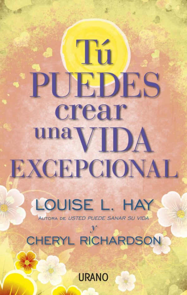 Tu puedes crear una vida excepcional de Louise L. Hay