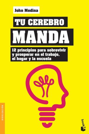 Tu cerebro manda: 12 principios para sobreivir y prosperar en el trabajo, en el hogar y la escuela de John Medina
