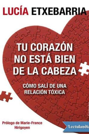 Tu corazón no está bien de la cabeza: Cómo salí de una relación tóxica de Lucía Etxebarria