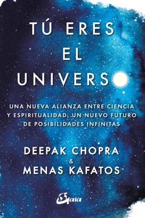Tú eres el universo. Una nueva alianza entre ciencia y espiritualidad, un nuevo futuro de posibilidades infinitas de Deepak Chopra
