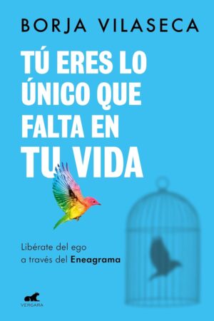 Tú eres lo único que falta en tu vida. Libérate del ego a través del Eneagrama de Borja Vilaseca