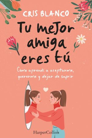 Tu mejor amiga eres tú: Cómo aprendí a aceptarme, quererme y dejar de sufrir de Cris Blanco