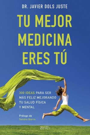 Tu mejor medicina eres tú: 300 ideas para ser más feliz mejorando tu salud física y mental de Dr. Javier Dols Juste