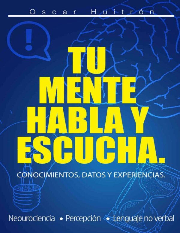 Tu mente habla y escucha: Conocimientos, datos y experiencia de Oscar Huitrón