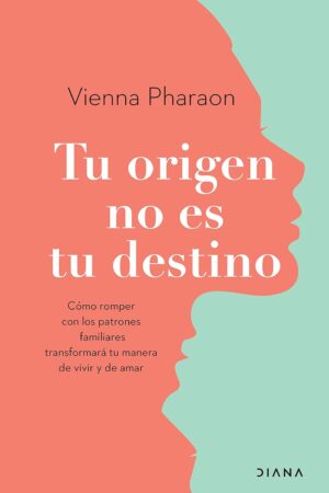 Tu origen no es tu destino: Cómo romper con los patrones familiares transformará tu manera de vivir y de amar de Vienna Pharaon