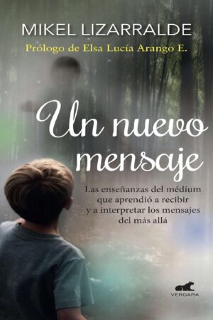 Un Nuevo Mensaje: Las Enseñanzas del Médium que aprendió a recibir y a interpretar Las Señales del Más Allá de Mikel Lizzaralde
