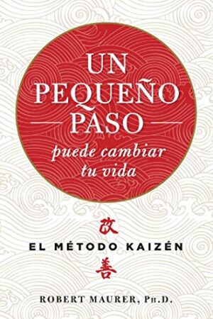 Un pequeño paso puede cambiar tu vida: El método Kaizén de Robert Maurer