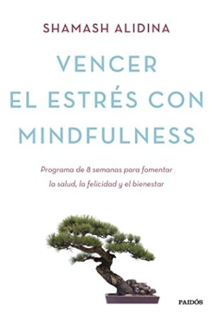 Vencer el estrés con mindfulness: Programa de 8 semanas para fomentar la salud, la felicidad y el bienestar de Shamash Alidina
