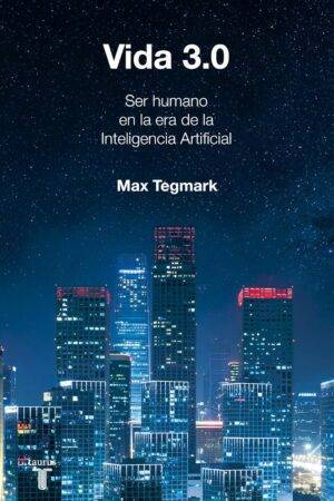 Vida 3.0: Ser humano en la era de la inteligencia artificial de Max Tegmark