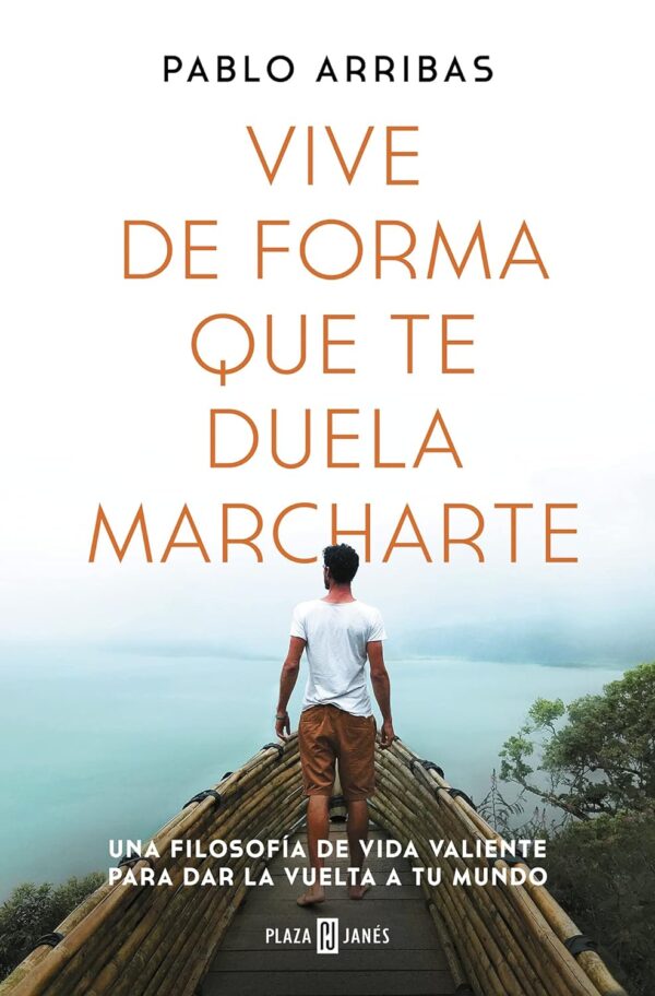 Vive de forma que te duela marcharte: Una filosofía de vida valiente para dar la vuelta a tu mundo de Pablo Arribas