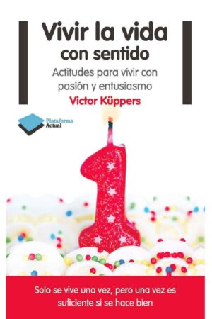 Vivir la vida con sentido: Actitudes para vivir con pasión y entusiasmo de Victor Küppers