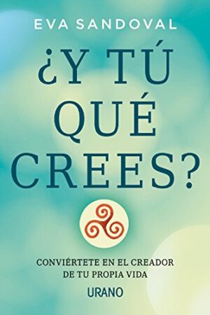 ¿Y tú qué crees?: Conviértete en el creador de tu propia vida de Eva Sandoval