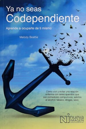 Ya no Seas Codependiente: Aprende a Ocuparte de Ti Mismo: Como Vivir Y Evitar Una Relacion Enferma Con Seres Queridos Que Son Comedores Compulsivos, Adictos Al Alcohol, Tabaco, Drogas, Sexo de Melodu Beattie