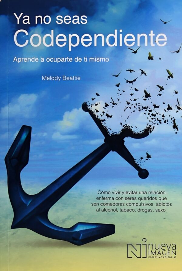 Ya no Seas Codependiente: Aprende a Ocuparte de Ti Mismo: Como Vivir Y Evitar Una Relacion Enferma Con Seres Queridos Que Son Comedores Compulsivos, Adictos Al Alcohol, Tabaco, Drogas, Sexo de Melodu Beattie