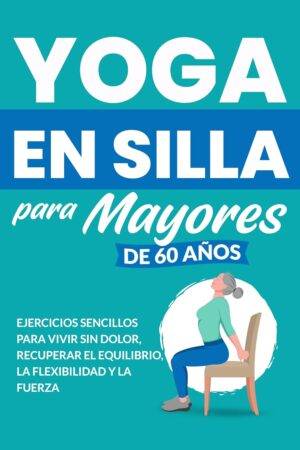 Yoga en silla para mayores de 60: Ejercicios sencillos para vivir sin dolor, recuperar el equilibrio, la flexibilidad y la fuerza de Michael Smith