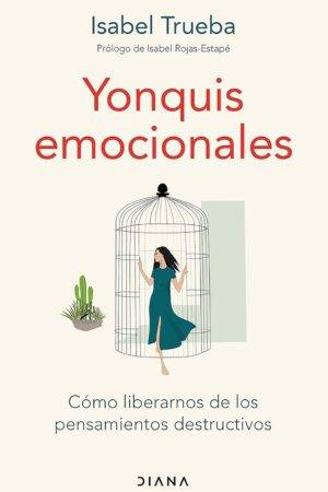 Yonquis emocionales: Cómo liberarnos de los pensamientos destructivos de Isabel Trueba