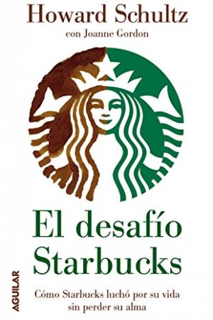 El desafío Starbucks: Cómo Starbucks luchó por su vida sin perder su alma de Howard Schultz