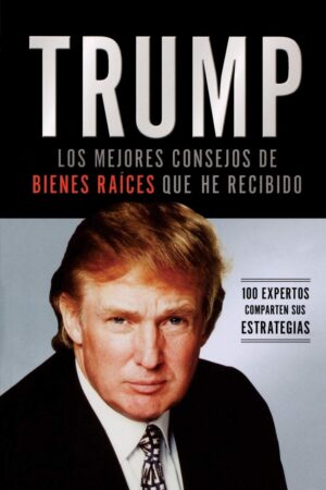 Los Mejores Consejos de Bienes Raíces Que He Recibido: 100 Expertos Comparten Sus Estrategias de Donald Trump