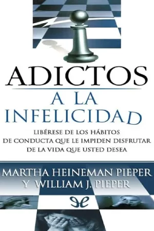 Adictos a La Infelicidad: Liberese de los Hábitos de Conducta que le Impiden Disfrutar de la Vida que Usted Desea de William J. Pieper